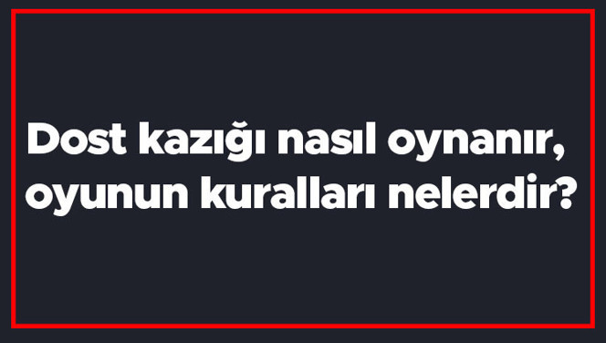 Dost kazığı nasıl oynanır, oyunun kuralları nelerdir? Dost kazığı en fazla kaç kişiyle oynanır?