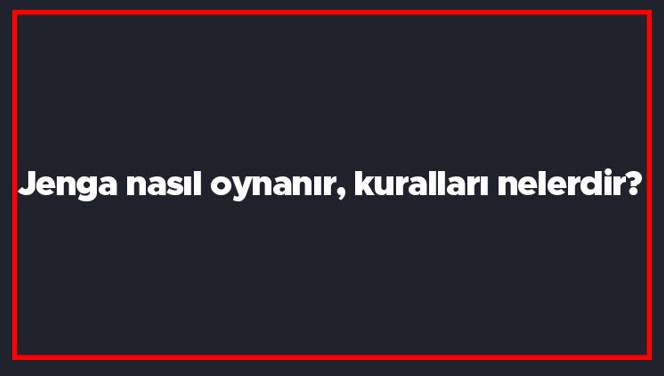 Jenga nasıl oynanır, kuralları nelerdir? Jenga denge oyununun oynanışı..