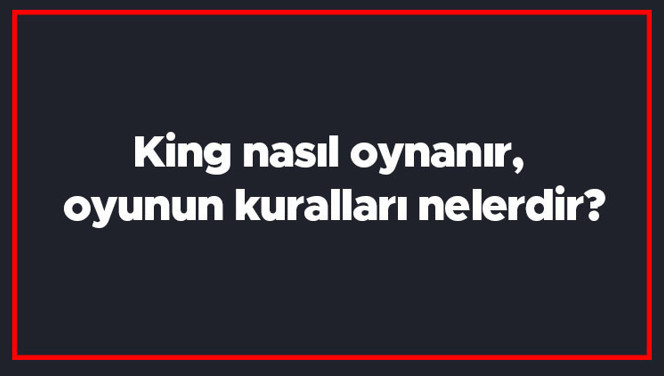 King nasıl oynanır, oyunun kuralları nelerdir? King puanlaması nasıl yapılır?