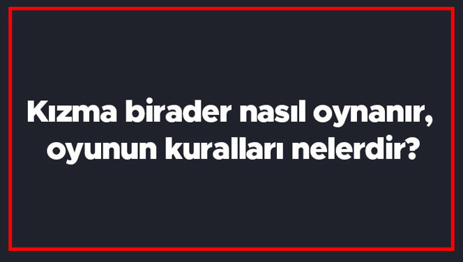 Kızma birader nasıl oynanır, oyunun kuralları nelerdir? Kızma birader kaç kişiyle oynanır?