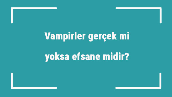 Vampirler gerçek mi yoksa efsane midir? Vampirler ile ilgili ilginç hikayeler Vampirler gerçek mi yoksa efsane midir? Vampirler ile ilgili ilginç hikayeler