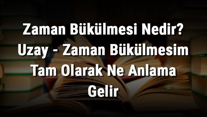 Zaman Bükülmesi Nedir? Uzay - Zaman Bükülmesim Tam Olarak Ne Anlama Gelir Zaman Bükülmesi Nedir? Uzay - Zaman Bükülmesim Tam Olarak Ne Anlama Gelir