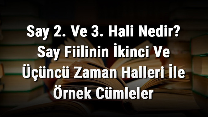 Say 2. Ve 3. Hali Nedir? Say Fiilinin İkinci Ve Üçüncü Zaman Halleri İle Örnek Cümleler