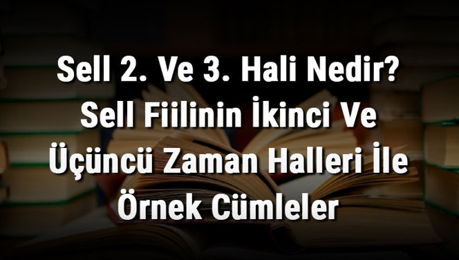 Sell 2. Ve 3. Hali Nedir? Sell Fiilinin İkinci Ve Üçüncü Zaman Halleri İle Örnek Cümleler