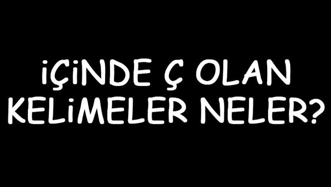 İçinde Ç olan kelimeler neler? İçerisinde Ç harfi geçen kelimeler listesi (3,4,5,6,7 ve 8 harfli)