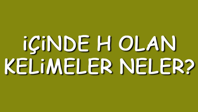 İçinde H olan kelimeler neler? İçerisinde H harfi geçen kelimeler listesi (3,4,5,6,7 ve 8 harfli)