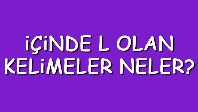 İçinde L olan kelimeler neler? İçerisinde L harfi geçen kelimeler listesi (3,4,5,6,7 ve 8 harfli)
