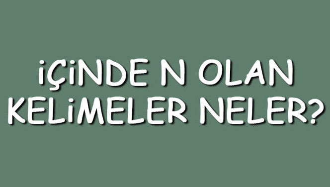 İçinde N olan kelimeler neler? İçerisinde N harfi geçen kelimeler listesi (3,4,5,6,7 ve 8 harfli)