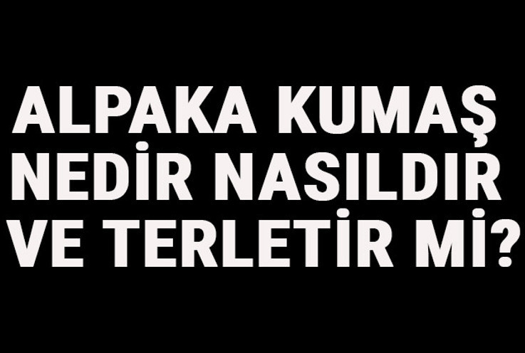Alpaka Kumaş Nedir, Nasıldır Ve Terletir Mi? Alpaka Kumaş Özellikleri Ve Kullanım Alanları