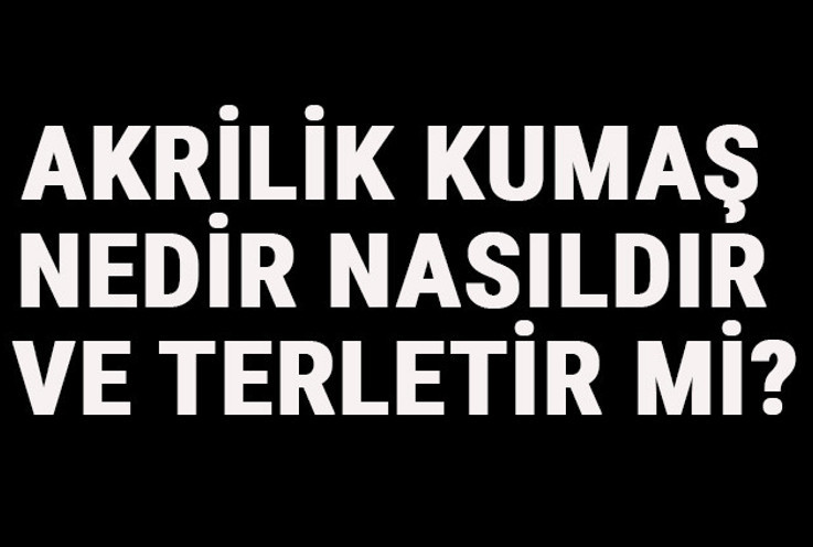 Akrilik Kumaş Nedir, Nasıldır Ve Terletir Mi? Akrilik Kumaş Özellikleri Ve Kullanım Alanları   