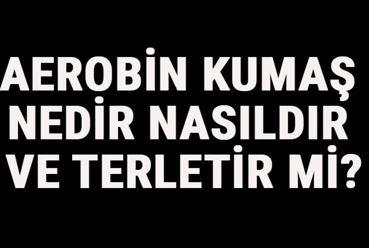 Aerobin Kumaş Nedir, Nasıldır Ve Terletir Mi? Aerobin Kumaş Özellikleri Ve Kullanım Alanları