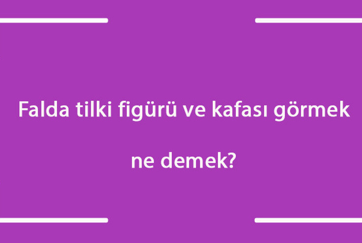 Falda tilki figürü ve kafası görmek ne demek? Kahve falında ayakta, küçük, büyük ve yemek yiyen tilki çıkması