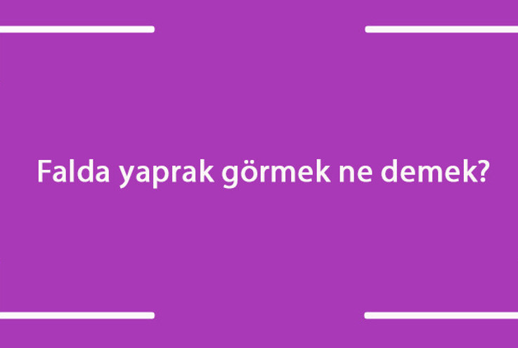 Falda yaprak görmek ne demek? Kahve falında kurumuş, beyaz, yarım ve iki yaprak figürü çıkması