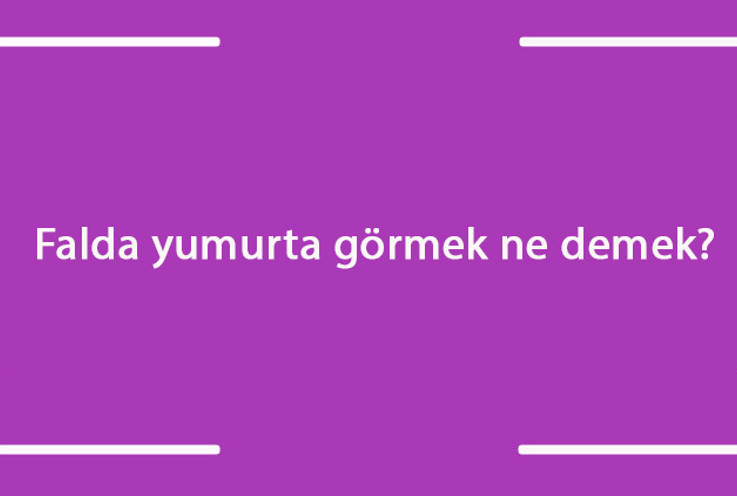Falda yumurta görmek ne demek? Kahve falında kırık, çatlak, küçük ve büyük yumurta çıkması