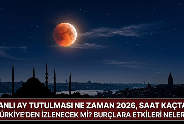 Kanlı Ay Tutulması Ne Zaman, Saat Kaçta 2026? İşte, Ay Tutulması Burçlara Etkisi