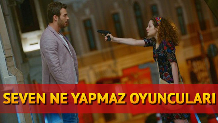 Seven Ne Yapmaz oyuncuları kimdir Seven Ne Yapmaz konusu nedir