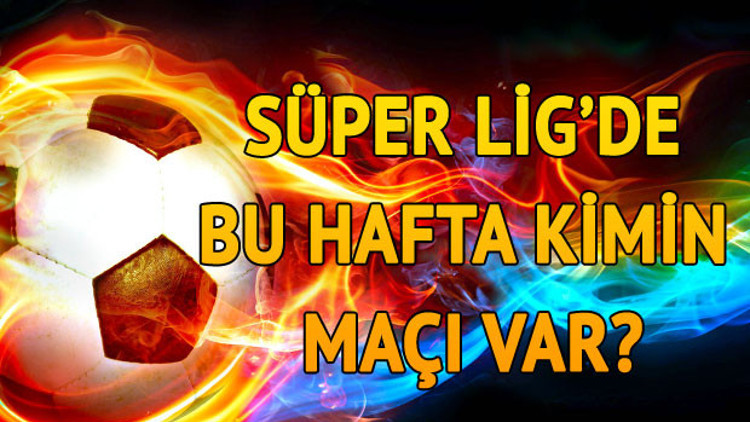 Süper Ligde bu hafta kimin maçı var