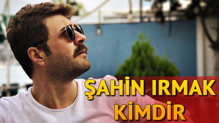 Şahin Irmak kimdir Kaç yaşında ve nereli Şahin Irmak kimdir Kaç yaşında ve nereli