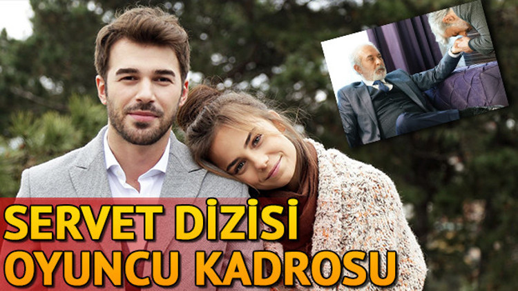 Servet dizisinin oyuncuları kimlerdir İşte Servet dizisinin oyuncu kadrosu ve genel hikayesi