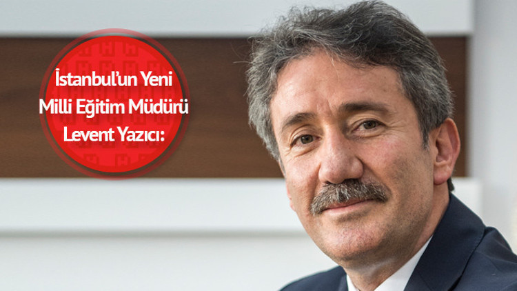 İstanbulun Yeni Milli Eğitim Müdürü: Levent Yazıcı: İşimi çok sevdim