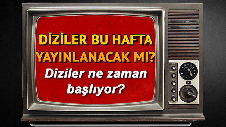 Diziler bu hafta var mı Diziler ne zaman başlayacak Diziler bu hafta var mı Diziler ne zaman başlayacak