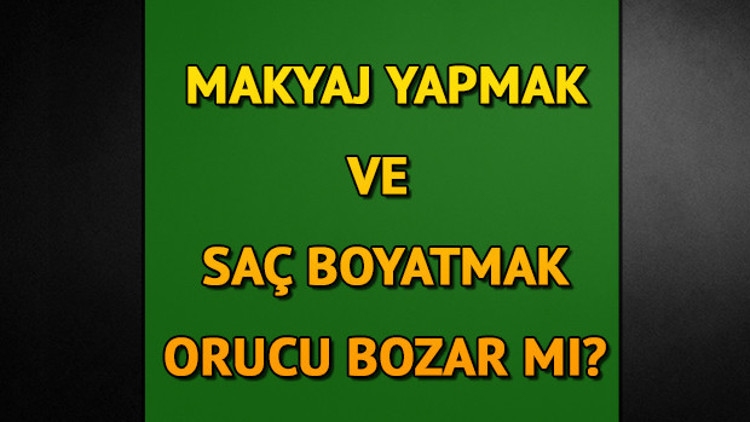 Makyaj yapmak ve saç boyamak orucu bozar mı
