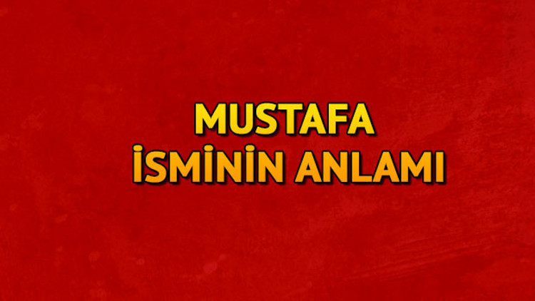 Mustafa ne demek Mustafa isminin anlamı nedir