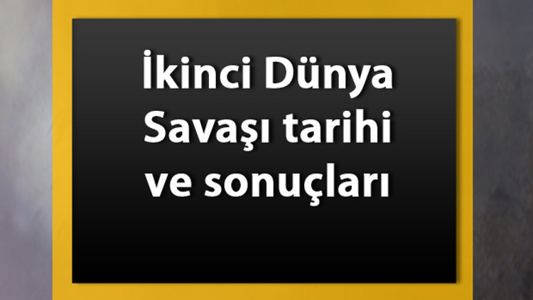 2. Dünya Savaşı Tarihi Ve Özeti - İkinci Dünya Savaşı Tarafları, Nedenleri Ve Sonuçları 2. Dünya Savaşı Tarihi Ve Özeti - İkinci Dünya Savaşı Tarafları, Nedenleri Ve Sonuçları