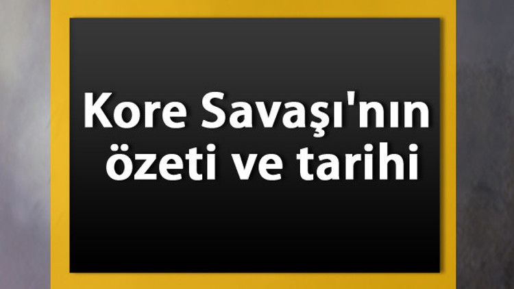 Kore Savaşı Tarihi - Kore Savaşının nedenleri ve Türkiye neden katıldı