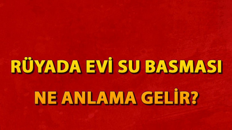 Rüyada evi su basması ne anlama gelir Rüyada evin yanması ve yıkılması tabiri