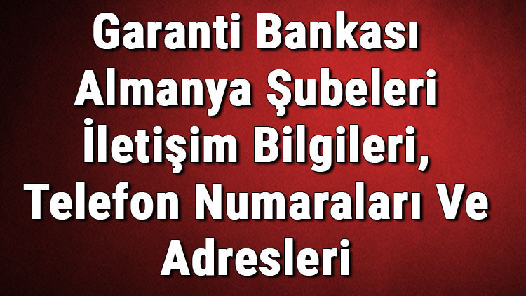 Garanti Bankası Almanya Şubeleri İletişim Bilgileri, Telefon Numaraları Ve Adresleri Garanti Bankası Almanya Şubeleri İletişim Bilgileri, Telefon Numaraları Ve Adresleri
