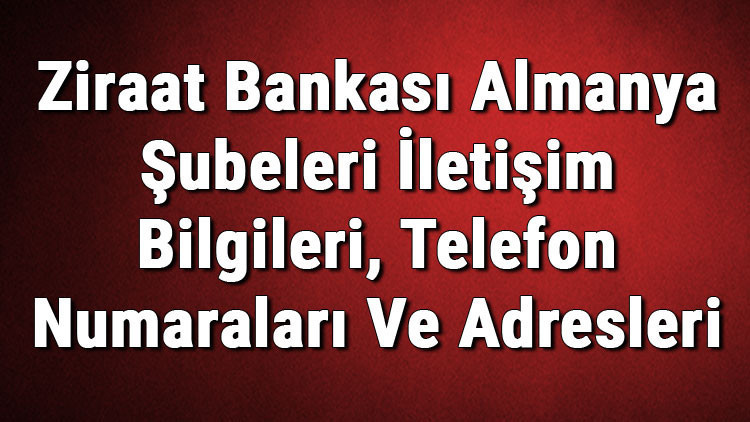 Ziraat Bankası Almanya Şubeleri İletişim Bilgileri, Telefon Numaraları Ve Adresleri Ziraat Bankası Almanya Şubeleri İletişim Bilgileri, Telefon Numaraları Ve Adresleri