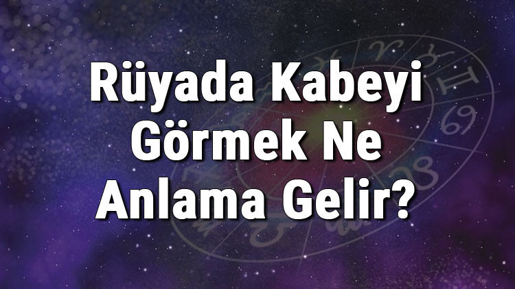 Rüyada Kabeyi Görmek Ne Anlama Gelir Rüyada Kabeye Gitmek Anlamı