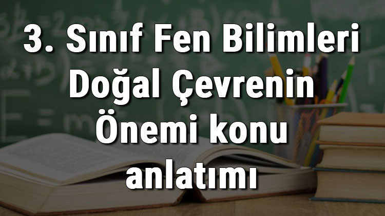 3. Sınıf Fen Bilimleri Doğal Çevrenin Önemi konu anlatımı 3. Sınıf Fen Bilimleri Doğal Çevrenin Önemi konu anlatımı