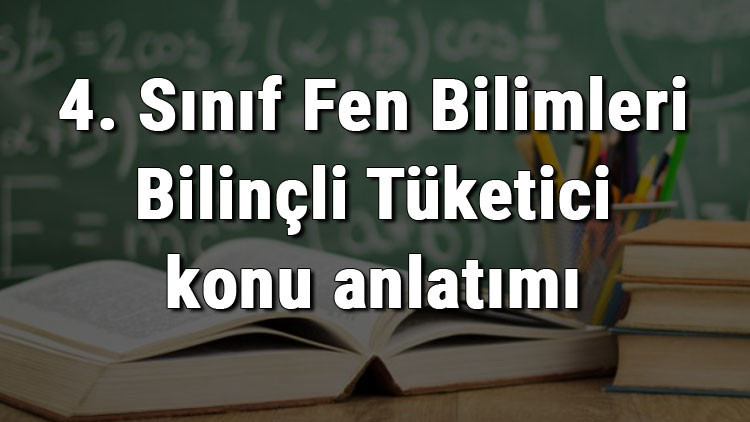 4. Sınıf Fen Bilimleri Bilinçli Tüketici konu anlatımı