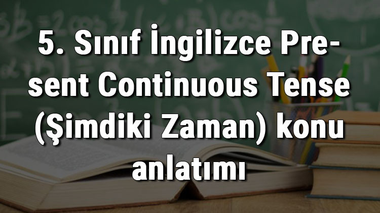 5. Sınıf İngilizce Present Continuous Tense (Şimdiki Zaman) konu anlatımı