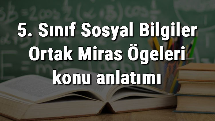 5. Sınıf Sosyal Bilgiler Ortak Miras Ögeleri konu anlatımı 5. Sınıf Sosyal Bilgiler Ortak Miras Ögeleri konu anlatımı