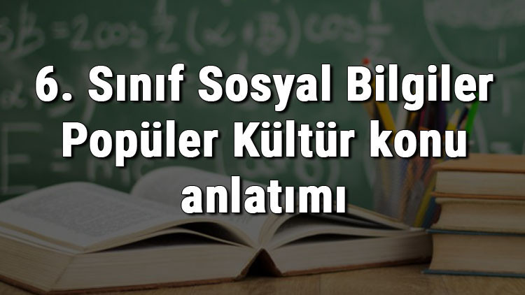 6. Sınıf Sosyal Bilgiler Popüler Kültür konu anlatımı 6. Sınıf Sosyal Bilgiler Popüler Kültür konu anlatımı