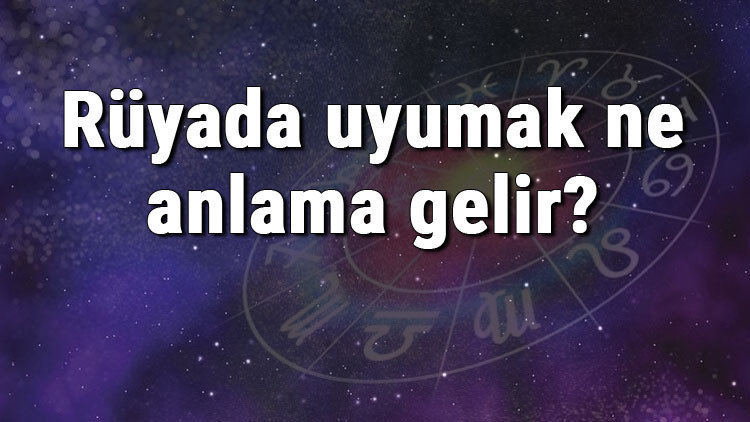 Rüyada uyumak ne anlama gelir Rüyada arabada, sınıfta ve yatakta uyumak tabiri