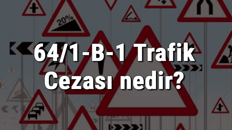 64/1-B-1 Trafik Cezası nedir Madde 64/1-B-1 Trafik Cezası ne kadar Ceza puanı kaçtır (2020)