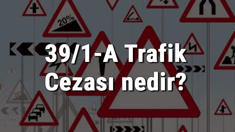 39/1-A Trafik Cezası nedir Madde 39/1-A Cezası ne kadar Ceza puanı kaçtır (2020)