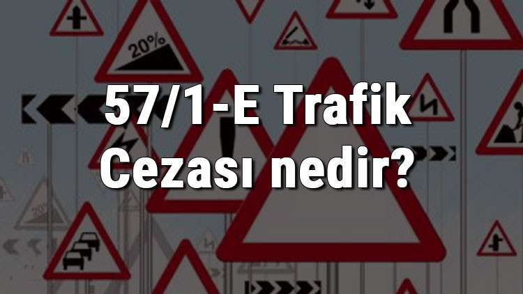 57/1-E Trafik Cezası nedir Madde 57/1-E Trafik Cezası ne kadar Ceza puanı kaçtır (2020)