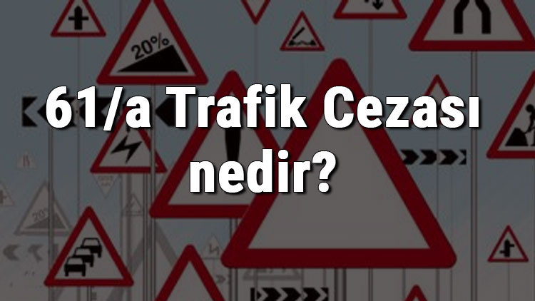 61/a Trafik Cezası nedir Madde 61/a Trafik Cezası ne kadar Ceza puanı kaçtır (2020)