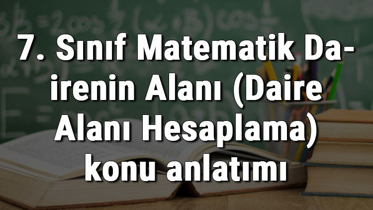 7. Sınıf Matematik Dairenin Alanı (Daire Alanı Hesaplama) konu anlatımı