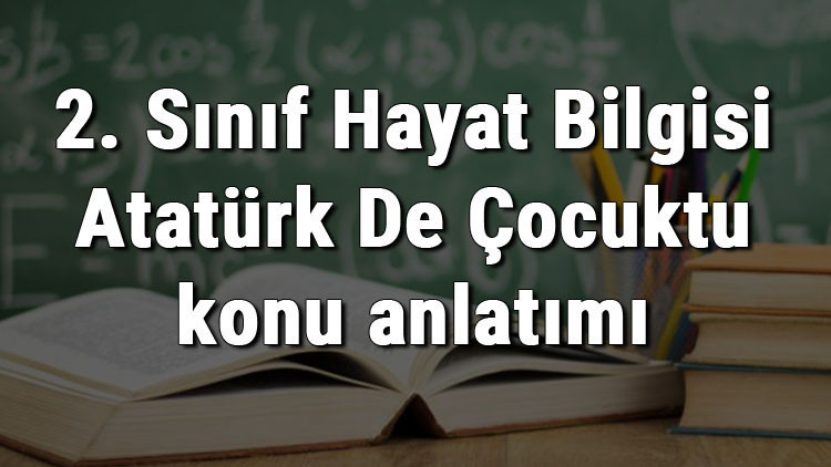 2. Sınıf Hayat Bilgisi Atatürk De Çocuktu konu anlatımı