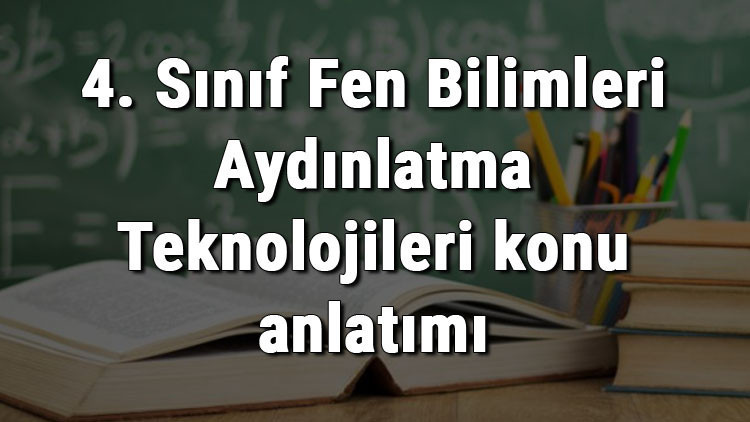 4. Sınıf Fen Bilimleri Aydınlatma Teknolojileri konu anlatımı