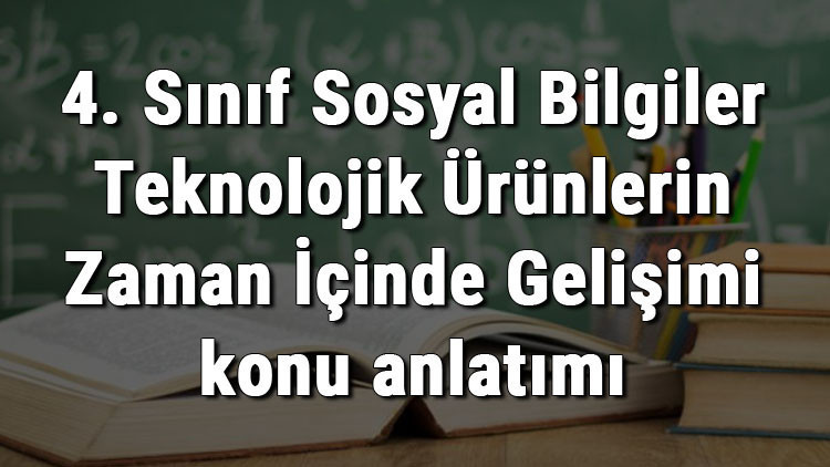 4. Sınıf Sosyal Bilgiler Teknolojik Ürünlerin Zaman İçinde Gelişimi konu anlatımı