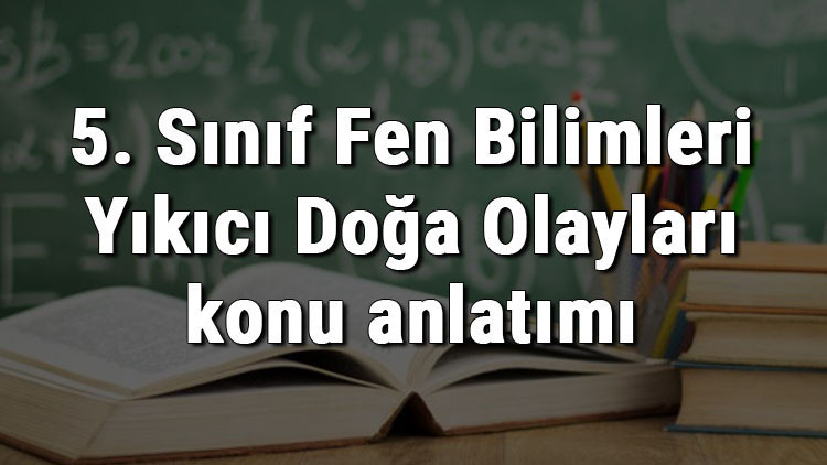 5. Sınıf Fen Bilimleri Yıkıcı Doğa Olayları konu anlatımı