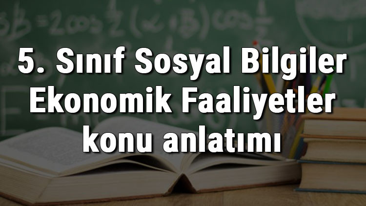 5. Sınıf Sosyal Bilgiler Ekonomik Faaliyetler konu anlatımı 5. Sınıf Sosyal Bilgiler Ekonomik Faaliyetler konu anlatımı