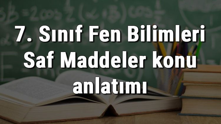7. Sınıf Fen Bilimleri Saf Maddeler konu anlatımı